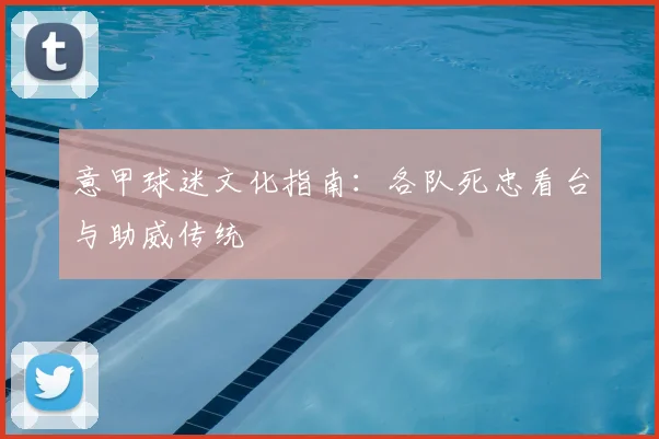 意甲球迷文化指南:各队死忠看台与助威传统