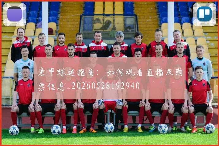 意甲球迷指南:如何观看直播及购票信息_20260528192940