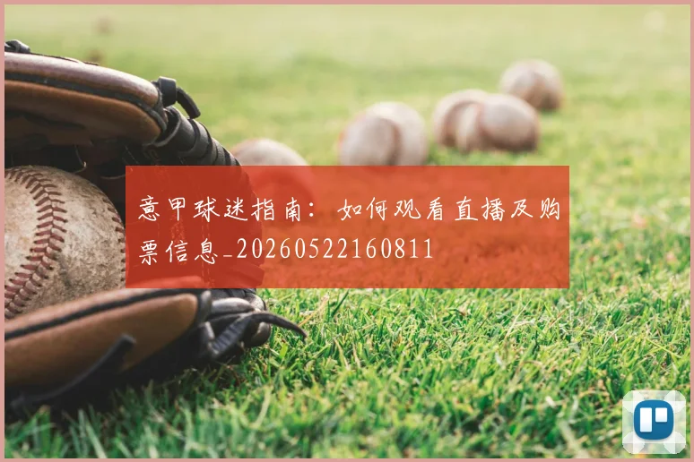 意甲球迷指南:如何观看直播及购票信息_20260522160811